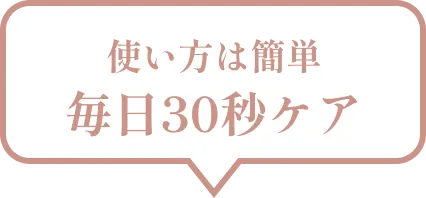 使い方は簡単毎日30秒ケア