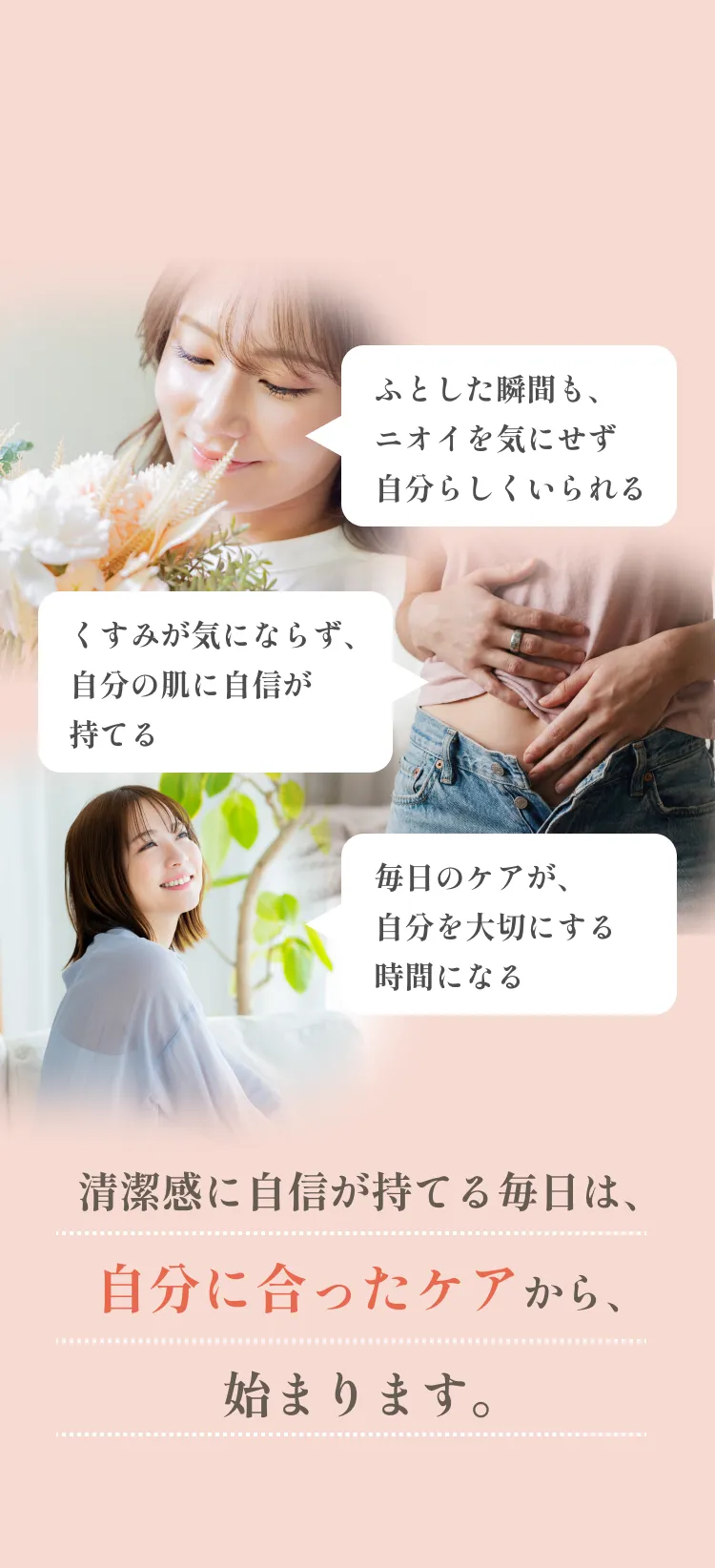 清潔感に自信が持てる毎日は、自分に合ったケアから、始まります。