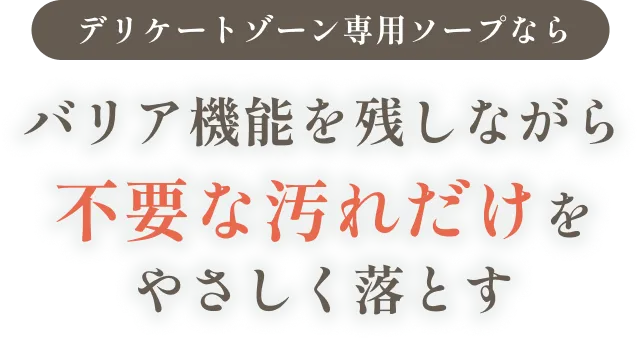 デリケートゾーン専用ソープならバリア機能を残しながら不要な汚れだけをやさしく落とす
